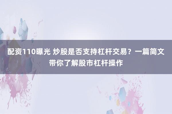 配资110曝光 炒股是否支持杠杆交易？一篇简文带你了解股市杠杆操作