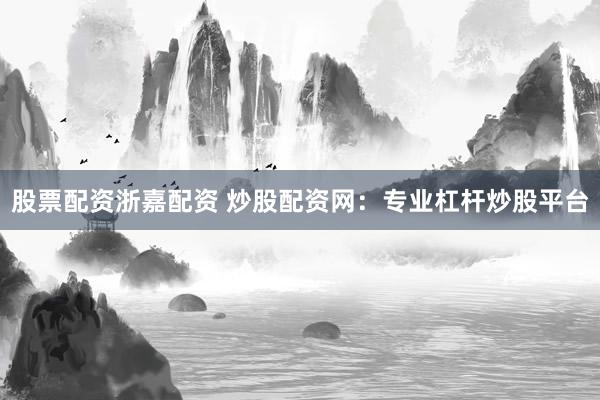 股票配资浙嘉配资 炒股配资网：专业杠杆炒股平台