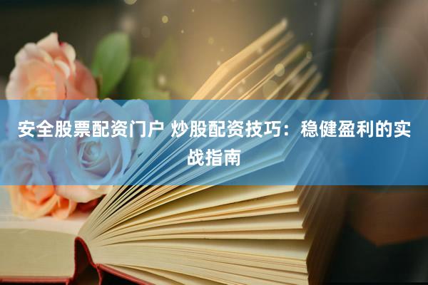 安全股票配资门户 炒股配资技巧：稳健盈利的实战指南