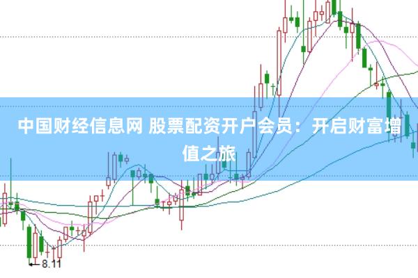 中国财经信息网 股票配资开户会员：开启财富增值之旅