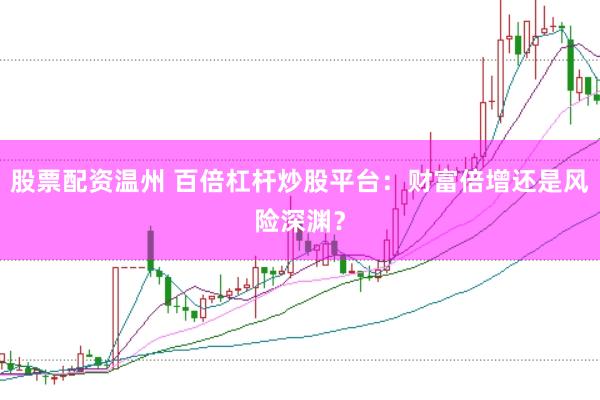 股票配资温州 百倍杠杆炒股平台：财富倍增还是风险深渊？