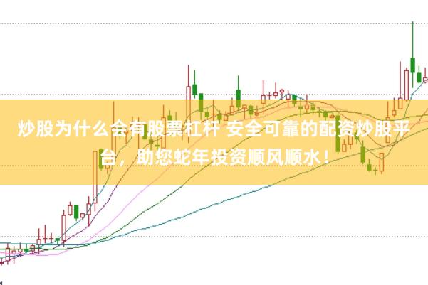 炒股为什么会有股票杠杆 安全可靠的配资炒股平台，助您蛇年投资顺风顺水！