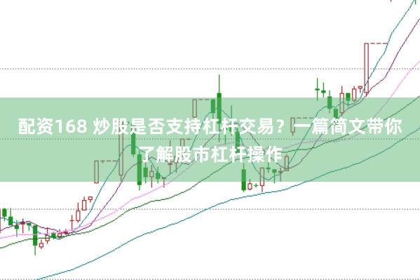 配资168 炒股是否支持杠杆交易？一篇简文带你了解股市杠杆操作