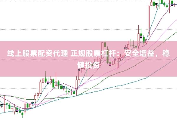 线上股票配资代理 正规股票杠杆：安全增益，稳健投资