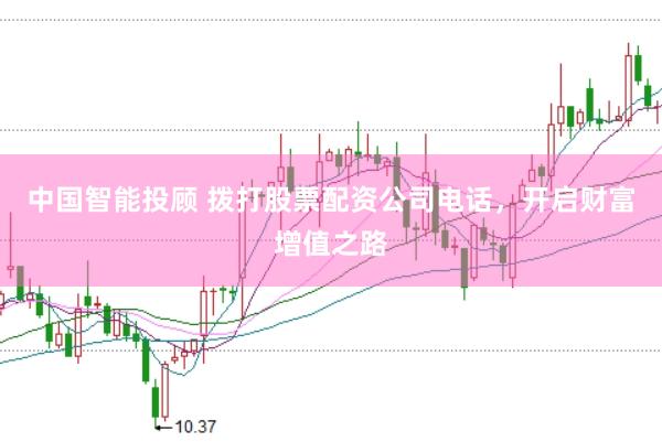中国智能投顾 拨打股票配资公司电话，开启财富增值之路