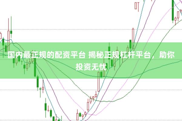 国内最正规的配资平台 揭秘正规杠杆平台，助你投资无忧