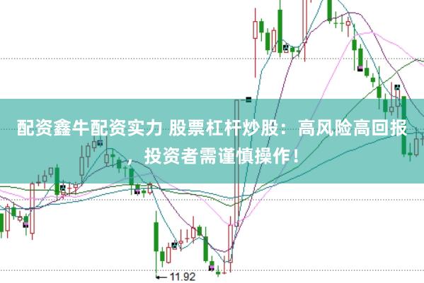 配资鑫牛配资实力 股票杠杆炒股：高风险高回报，投资者需谨慎操作！