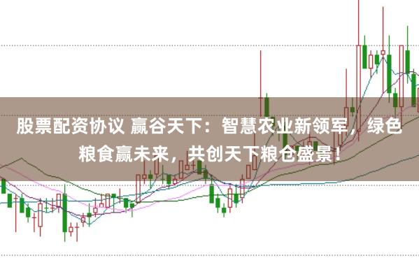 股票配资协议 赢谷天下：智慧农业新领军，绿色粮食赢未来，共创天下粮仓盛景！