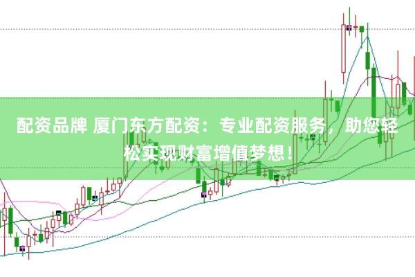 配资品牌 厦门东方配资：专业配资服务，助您轻松实现财富增值梦想！