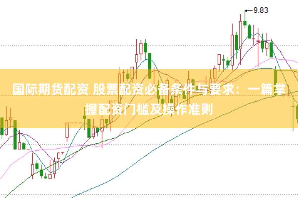 国际期货配资 股票配资必备条件与要求：一篇掌握配资门槛及操作准则