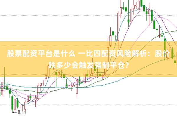 股票配资平台是什么 一比四配资风险解析：股价跌多少会触发强制平仓？