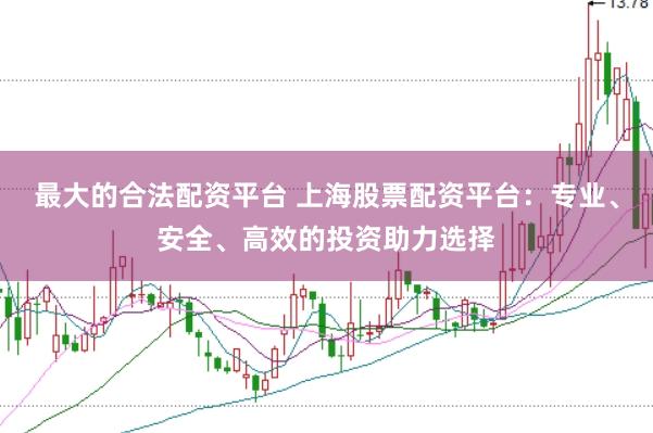 最大的合法配资平台 上海股票配资平台：专业、安全、高效的投资助力选择