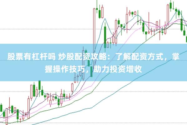 股票有杠杆吗 炒股配资攻略：了解配资方式，掌握操作技巧，助力投资增收