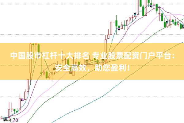 中国股市杠杆十大排名 专业股票配资门户平台：安全高效，助您盈利！