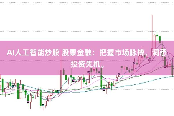 AI人工智能炒股 股票金融：把握市场脉搏，洞悉投资先机。