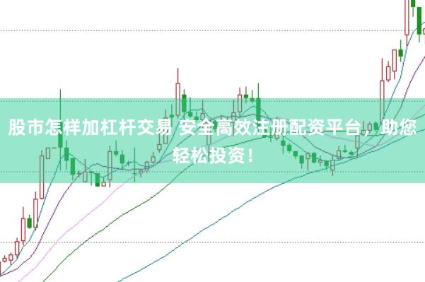 股市怎样加杠杆交易 安全高效注册配资平台，助您轻松投资！