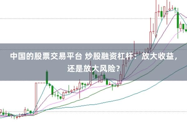 中国的股票交易平台 炒股融资杠杆：放大收益，还是放大风险？
