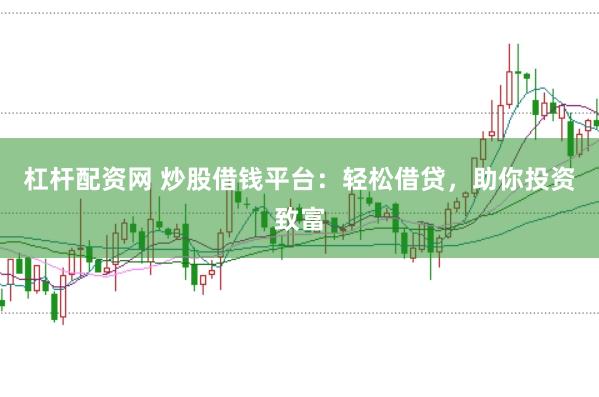 杠杆配资网 炒股借钱平台：轻松借贷，助你投资致富