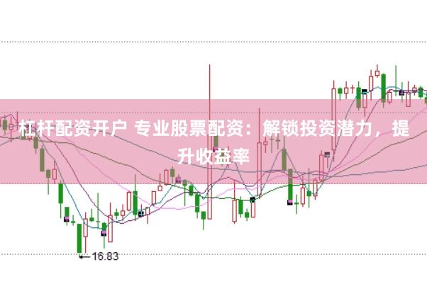 杠杆配资开户 专业股票配资：解锁投资潜力，提升收益率