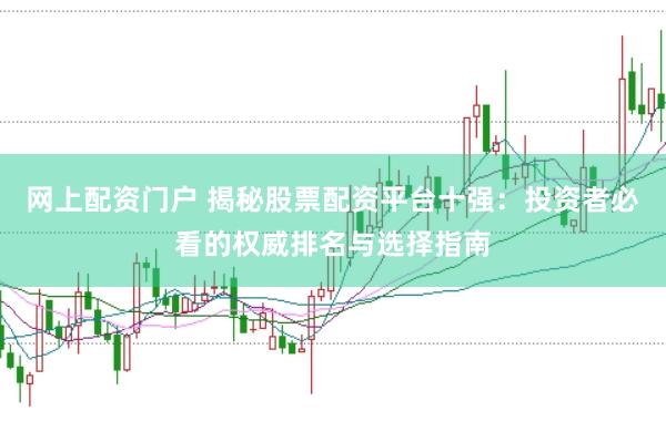 网上配资门户 揭秘股票配资平台十强：投资者必看的权威排名与选择指南