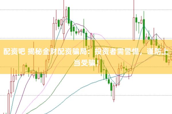配资吧 揭秘金财配资骗局：投资者需警惕，谨防上当受骗！