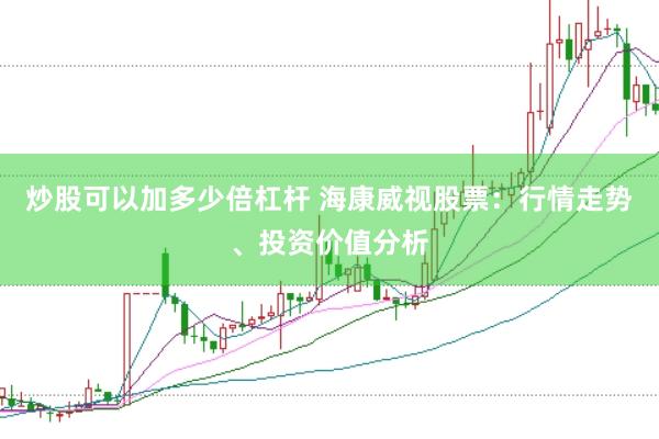 炒股可以加多少倍杠杆 海康威视股票：行情走势、投资价值分析