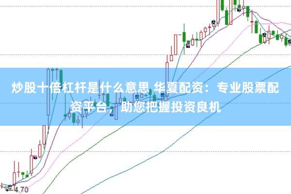 炒股十倍杠杆是什么意思 华夏配资：专业股票配资平台，助您把握投资良机