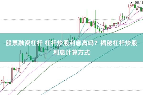 股票融资杠杆 杠杆炒股利息高吗？揭秘杠杆炒股利息计算方式