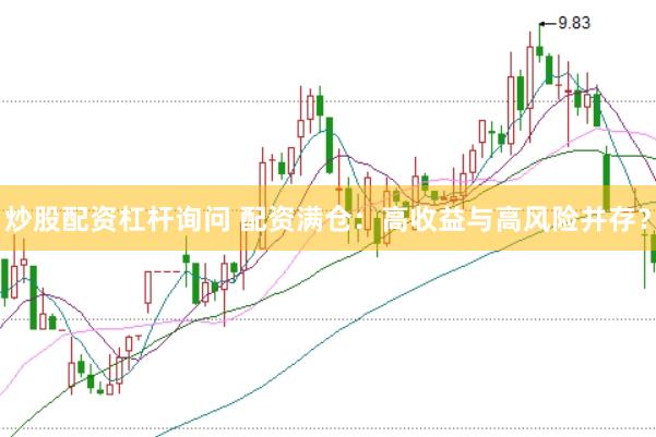 炒股配资杠杆询问 配资满仓：高收益与高风险并存？