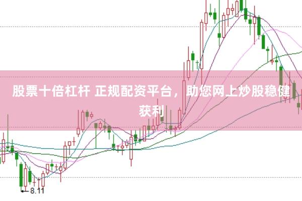 股票十倍杠杆 正规配资平台，助您网上炒股稳健获利