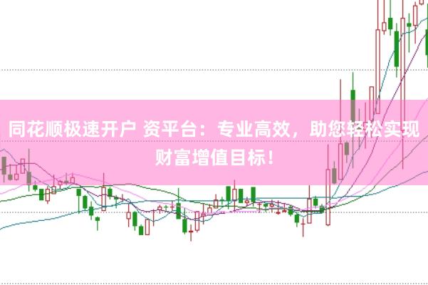 同花顺极速开户 资平台：专业高效，助您轻松实现财富增值目标！