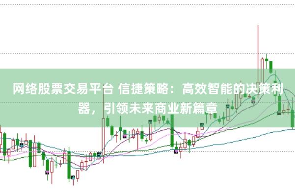 网络股票交易平台 信捷策略：高效智能的决策利器，引领未来商业新篇章