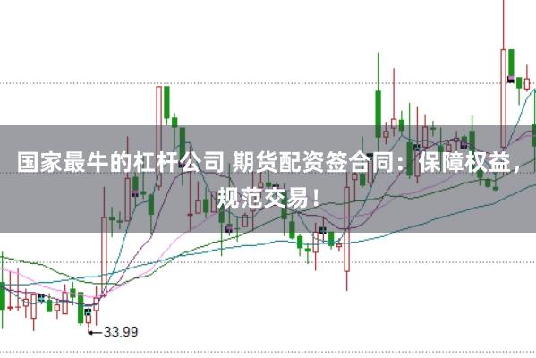 国家最牛的杠杆公司 期货配资签合同：保障权益，规范交易！