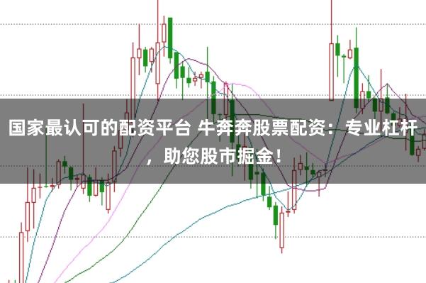 国家最认可的配资平台 牛奔奔股票配资：专业杠杆，助您股市掘金！