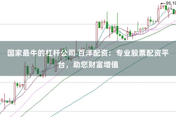 国家最牛的杠杆公司 百洋配资：专业股票配资平台，助您财富增值