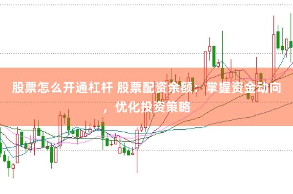 股票怎么开通杠杆 股票配资余额：掌握资金动向，优化投资策略