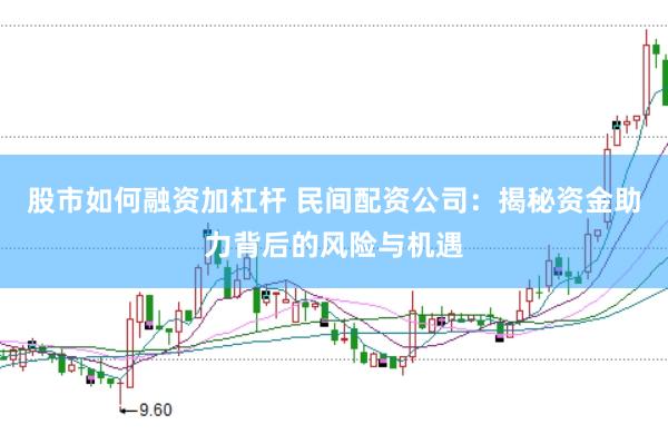 股市如何融资加杠杆 民间配资公司：揭秘资金助力背后的风险与机遇