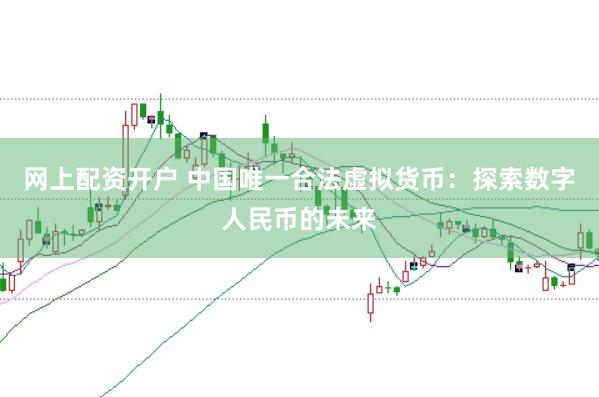 网上配资开户 中国唯一合法虚拟货币：探索数字人民币的未来