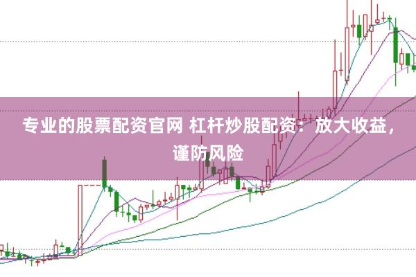 专业的股票配资官网 杠杆炒股配资：放大收益，谨防风险
