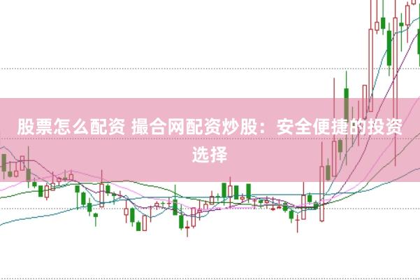 股票怎么配资 撮合网配资炒股：安全便捷的投资选择
