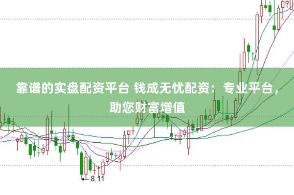 靠谱的实盘配资平台 钱成无忧配资：专业平台，助您财富增值