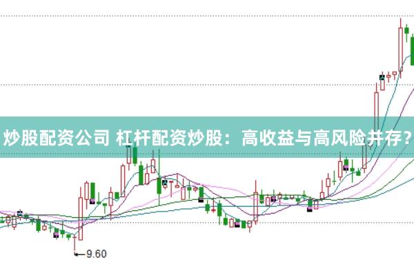 炒股配资公司 杠杆配资炒股：高收益与高风险并存？