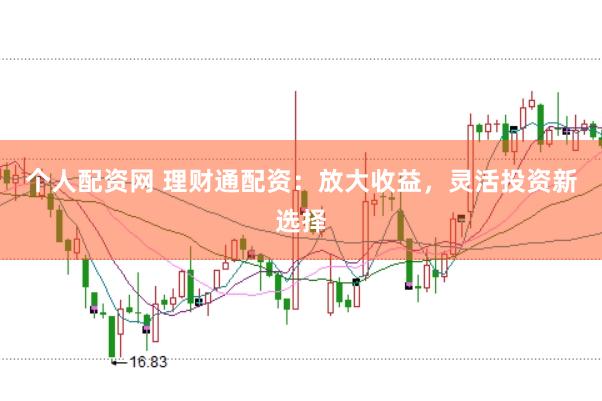 个人配资网 理财通配资：放大收益，灵活投资新选择