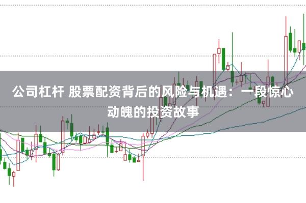 公司杠杆 股票配资背后的风险与机遇：一段惊心动魄的投资故事