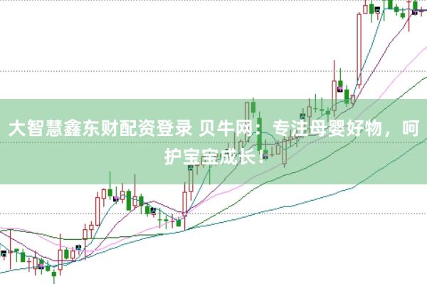 大智慧鑫东财配资登录 贝牛网：专注母婴好物，呵护宝宝成长！