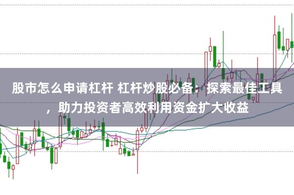 股市怎么申请杠杆 杠杆炒股必备：探索最佳工具，助力投资者高效利用资金扩大收益