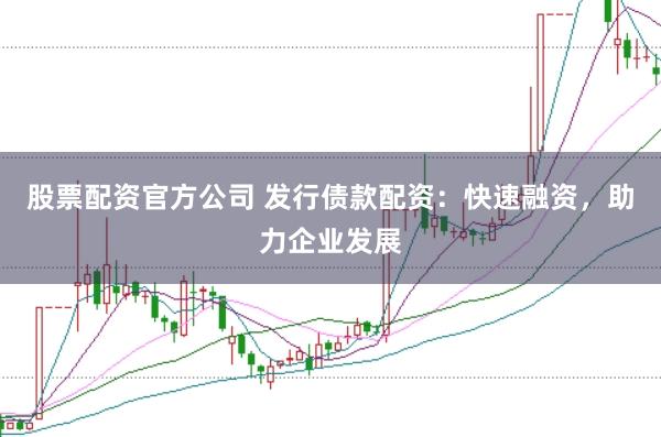 股票配资官方公司 发行债款配资：快速融资，助力企业发展