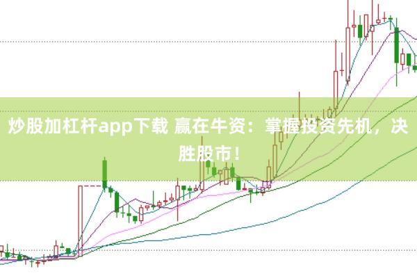 炒股加杠杆app下载 赢在牛资：掌握投资先机，决胜股市！