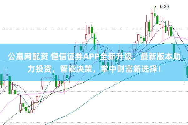 公赢网配资 恒信证券APP全新升级，最新版本助力投资，智能决策，掌中财富新选择！
