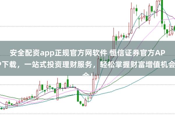 安全配资app正规官方网软件 恒信证券官方APP下载，一站式投资理财服务，轻松掌握财富增值机会！